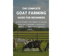 The Complete Goat Farming Guide For Beginners: Everything You Need to Raise Healthy Caprine Livestock for Milk, Meat and Profit