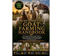 THE COMPLETE GOAT FARMING HANDBOOK: The Complete Step-by-Step Guide to Meat & Dairy Goat Production, Breeding, Feeding, Health Care, and Profitable Farm Management.