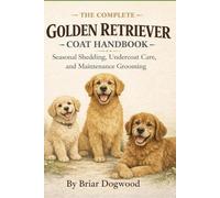 The Complete Golden Retriever Coat Handbook: Seasonal Shedding, Undercoat Care, and Maintenance Grooming