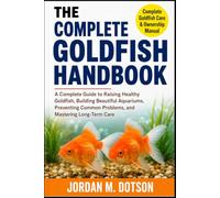 THE COMPLETE GOLDFISH HANDBOOK: A Complete Guide to Raising Healthy Goldfish, Building Beautiful Aquariums, Preventing Common Problems, and Mastering Long-Term Care