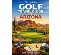 The Complete Golf Travel Guide To Arizona: Discover Championship Courses, Hidden Gems, Luxury Resorts, And Insider Tips For The Ultimate Desert Golf Experience