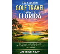 The Complete Golf Travel Guide To Florida: The Ultimate Insider’s Handbook To Florida’s Best Courses, Resorts, Seasons, And Golf Getaways