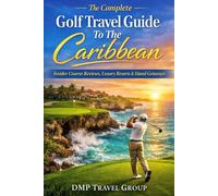 The Complete Golf Travel Guide To The Caribbean: Insider Course Reviews, Luxury Resorts, Island Itineraries & Expert Tips For The Ultimate Tropical Golf Getaway