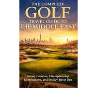 The Complete Golf Travel Guide To The Middle East: Luxury Courses, Championship Destinations, And Insider Travel Tips Across The Region’s Premier Golf Hotspots