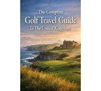 The Complete Golf Travel Guide To The United Kingdom: Discover Legendary Links, Hidden Gems, And Unforgettable Fairways Across England, Scotland, Wales, And Northern Ireland
