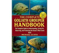 THE COMPLETE GOLIATH GROUPER HANDBOOK: The Complete Guide to Understanding, Caring For, Observing, and Protecting the Ocean’s Most Iconic Giant