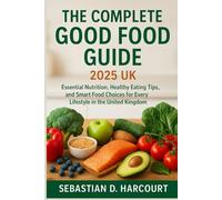 The Complete Good Food Guide 2025 UK: Essential Nutrition, Healthy Eating Tips, and Smart Food Choices for Every Lifestyle in the United Kingdom