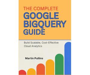 The Complete Google BigQuery Guide: Build Scalable, Cost-Effective Cloud Analytics