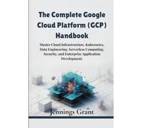 The Complete Google Cloud Platform (GCP) Handbook: Master Cloud Infrastructure, Kubernetes, Data Engineering, Serverless Computing, Security, and Enterprise Application Development.