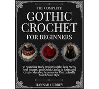 The Complete Gothic Crochet for Beginners: 30 Stunning Dark Projects with Clear Steps, Real Images, and Quick Crafts to Relax and Create Macabre Accessories That Actually Match Your Style