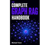 The Complete Graph Rag Handbook: Master Knowledge Graphs, Vector Search, Hybrid Retrieval, LLMs, Context Engineering, and Production-Ready AI Systems