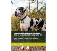 THE COMPLETE GREAT DANE GUIDE: 500 Expert Answers, Facts, and Expanded Wisdom for a Happy, Healthy Giant: Expert Answers for a Lifetime of Love, Health, and Harmony.