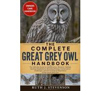 THE COMPLETE GREAT GREY OWL HANDBOOK: The Ultimate Guide to Identification, Behavior, Habitat, Hunting Adaptations, Breeding Biology, Conservation ... Ecological Importance of the Great Grey Owl