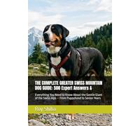 THE COMPLETE GREATER SWISS MOUNTAIN DOG GUIDE: 500 Expert Answers &: Everything You Need to Know About the Gentle Giant of the Swiss Alps - From Puppyhood to Senior Years
