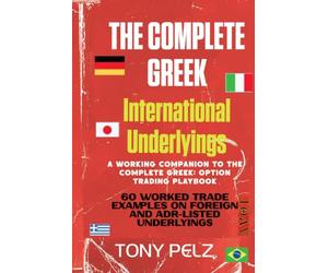 THE COMPLETE GREEK: INTERNATIONAL UNDERLYINGS COMPANION: 60 Worked Trade Examples on Foreign and ADR-Listed Underlyings