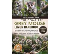 THE COMPLETE GREY MOUSE LEMUR HANDBOOK: The Complete Field & Conservation Guide to the Grey Mouse Lemur: Behavior, Ecology, Seasonal Survival ... Long-Term Stewardship in Madagascar’s Forests