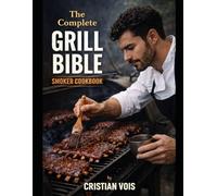 The Complete Grill Bible: “Master the Grill & Smoker with Foolproof Rubs, Sauces, Low-and-Slow BBQ, and Weeknight Fire-Cooked Favorites.”