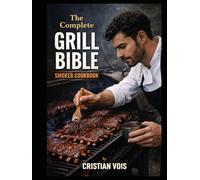 The Complete Grill Bible: “Master the Grill & Smoker with Foolproof Rubs, Sauces, Low-and-Slow BBQ, and Weeknight Fire-Cooked Favorites.”