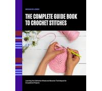 The Complete Guide Book to Crochet Stitches: Learning the Catherine Wheel and Bavarian Techniques for Exceptional Projects
