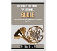 THE COMPLETE GUIDE FOR BEGINNERS BUGLE: A Step by Step, Fun, and Simple Guide for Absolute Beginners