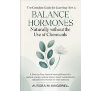 The Complete Guide for Learning How to Balance Hormones Naturally without the Use of Chemicals: A Step-by-Step Natural Healing Blueprint to Restore Energy, Reduce Stress, Boost Metabolism & Rebalance