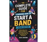 The Complete Guide for Learning How to Start a Band Teens Edition: A Step-by-Step, Fun & Practical Handbook for Building Your First Music Group, Creating Songs, and Launching Your Teen Band Journey
