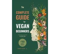 The Complete Guide for Vegan Beginners: Everything you need to start well - the complete plant-based guide + 160 simple recipes