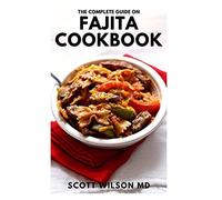 The Complete Guide On Fajita Cookbook: The Effective Guide And Authentic Latin Recipes For Delicious Meal And Living A Healthy Life