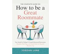 The Complete Guide on How to be a Great Roommate: Your Guide for College & Young-Professional Roommates: Checklists, Red Flags, and Simple Rules for Peaceful Shared Living