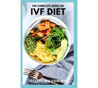 The Complete Guide On Ivf Diet: The Effective Guide To Learn Tons Of Fertility Recipes And A Diet Plan To Support Ivf Treatment
