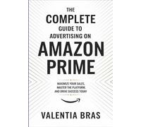 The Complete Guide to Advertising on Amazon Prime: Maximize Your Sales, Master the Platform, and Drive Success Today