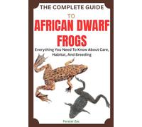 THE COMPLETE GUIDE TO AFRICAN DWARF FROGS: Everything You Need To Know About Care, Habitat, And Breeding