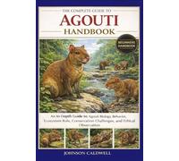 THE COMPLETE GUIDE TO AGOUTI HANDBOOK: An In-Depth Guide to Agouti Biology, Behavior, Ecosystem Role, Conservation Challenges, and Ethical Observation