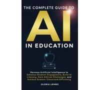 The Complete Guide To Ai In Education: Harness Artificial Intelligence To Enhance Student Engagement, Build Ai Literacy, Face Ethical Challenges, And ... (The Complete Ai Guides By Gloria Lembo)