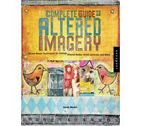 The Complete Guide to Altered Imagery: Mixed-Media Techniques for Collage, Altered Books, Artist Journals, and More