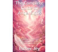 The Complete Guide to Angel Signs: Recognising the Messages, Symbols, and Synchronicities That Angels Use to Guide You