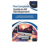 The Complete Guide to AR Development: Create Stunning Augmented Reality Experiences from Scratch
