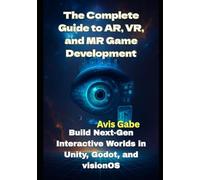 The Complete Guide to AR, VR, and MR Game Development: Build Next-Gen Interactive Worlds in Unity, Godot, and visionOS