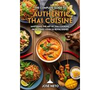 The Complete Guide to Authentic Thai Cuisine: Mastering the Art of Thai Cooking - From Street Food to Royal Dishes