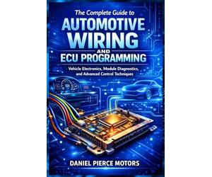 The Complete Guide to Automotive Wiring and ECU Programming: Vehicle Electronics, Module Diagnostics, and Advanced Control Techniques