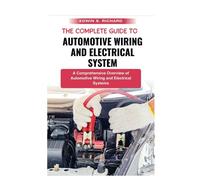 The Complete Guide To Automotive Wiring And Electrical System: A Comprehensive Overview Of Automotive Wiring And Electrical Systems