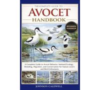 THE COMPLETE GUIDE TO AVOCET HANDBOOK: A Complete Guide to Avocet Behavior, Wetland Ecology, Breeding, Migration, and Conservation for Nature Lovers and Bird Enthusiasts