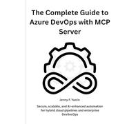 The Complete Guide to Azure DevOps with MCP Server: Secure, scalable, and AI-enhanced automation for hybrid cloud pipelines and enterprise DevSecOps