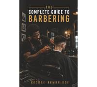 The Complete Guide to Barbering: Mastering the Craft, Building a Career, and Making a Difference
