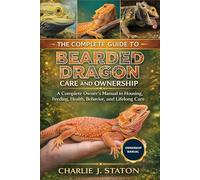 THE COMPLETE GUIDE TO BEARDED DRAGON CARE AND OWNERSHIP: A Complete Owner’s Manual to Housing, Feeding, Health, Behavior, and Lifelong Care