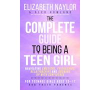 The Complete Guide to Being a Teen Girl: Navigating Emotions, Friendships, Relationships and Growing Up with Confidence - For Teenage Girls Ages 13-17 and Their Parents