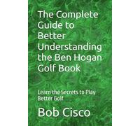 The Complete Guide to Better Understanding the Ben Hogan Golf Book: Learn the Secrets to Play Better Golf