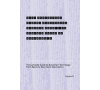संपूर्ण मार्गदर्शिका ब्लॉकचेन प्रौद्योगिकी: बुनियादी बातों से लेकर वास्तविक दुनिया के अनुप्रयोगों तक: The Complete Guide to Blockchain Technology: From Basics to Real-World Applications