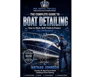 THE COMPLETE GUIDE TO BOAT DETAILING: How to Wash, Buff, Polish & Protect Like a Professional By Nathan Johnson Founder, Mr. Royal Touch Mobile Detailing & Power W