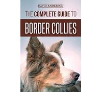 The Complete Guide to Border Collies: Training, teaching, feeding, raising, and loving your new Border Collie puppy